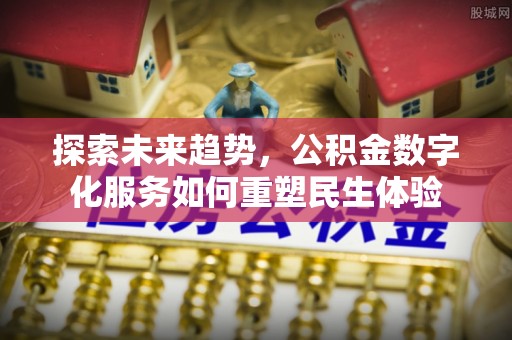 洮北探索未来趋势，公积金数字化服务如何重塑民生体验