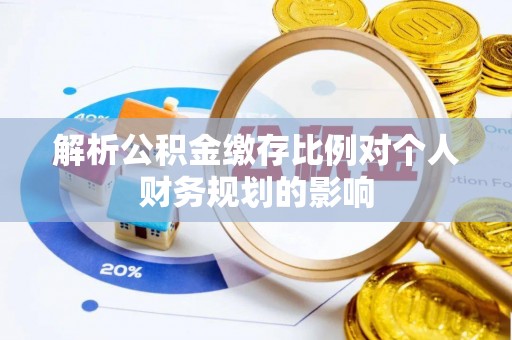 洮北解析公积金缴存比例对个人财务规划的影响