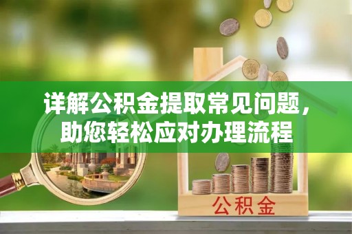 洮北详解公积金提取常见问题，助您轻松应对办理流程