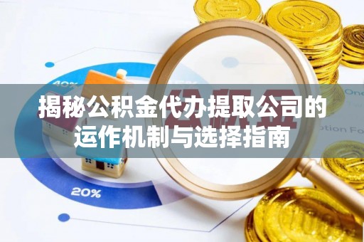洮北揭秘公积金代办提取公司的运作机制与选择指南