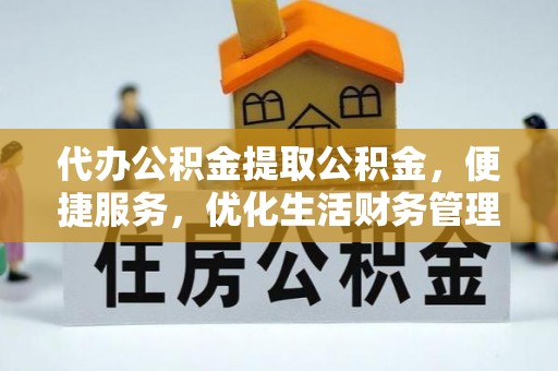 洮北代办公积金提取公积金，便捷服务，优化生活财务管理