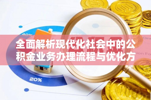洮北全面解析现代化社会中的公积金业务办理流程与优化方案