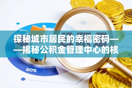 洮北探秘城市居民的幸福密码——揭秘公积金管理中心的核心作用