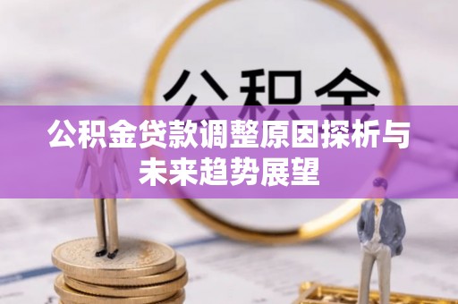 洮北公积金贷款调整原因探析与未来趋势展望