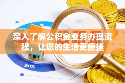 洮北深入了解公积金业务办理流程，让您的生活更便捷