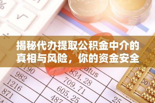 洮北揭秘代办提取公积金中介的真相与风险，你的资金安全如何保障？
