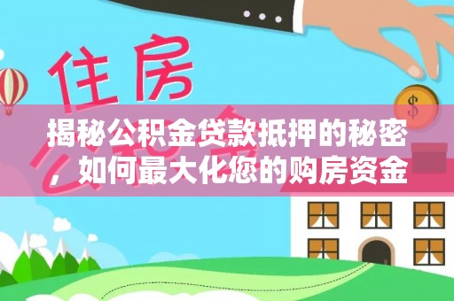 洮北揭秘公积金贷款抵押的秘密，如何最大化您的购房资金