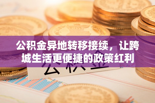 洮北公积金异地转移接续，让跨城生活更便捷的政策红利