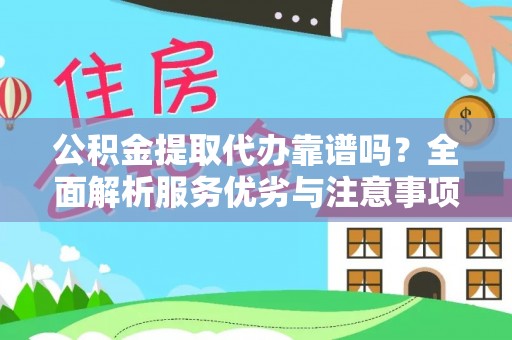 洮北公积金提取代办靠谱吗？全面解析服务优劣与注意事项