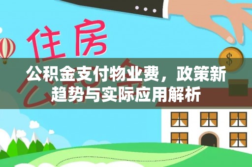 洮北公积金支付物业费，政策新趋势与实际应用解析