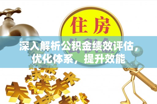 洮北深入解析公积金绩效评估，优化体系，提升效能