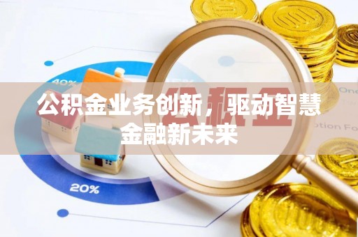 洮北公积金业务创新，驱动智慧金融新未来