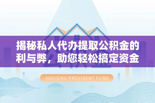 洮北揭秘私人代办提取公积金的利与弊，助您轻松搞定资金难题