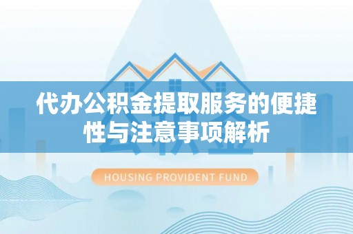 洮北代办公积金提取服务的便捷性与注意事项解析