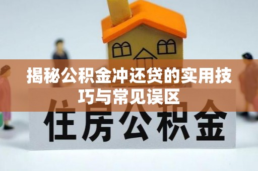 洮北揭秘公积金冲还贷的实用技巧与常见误区