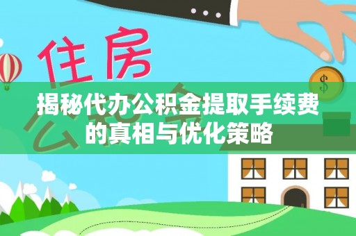 洮北揭秘代办公积金提取手续费的真相与优化策略
