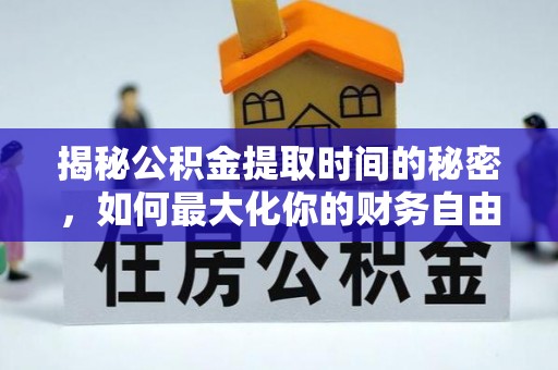 洮北揭秘公积金提取时间的秘密，如何最大化你的财务自由