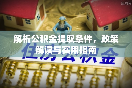 洮北解析公积金提取条件，政策解读与实用指南