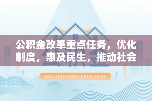 洮北公积金改革重点任务，优化制度，惠及民生，推动社会公平发展