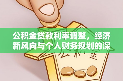 洮北公积金贷款利率调整，经济新风向与个人财务规划的深远影响