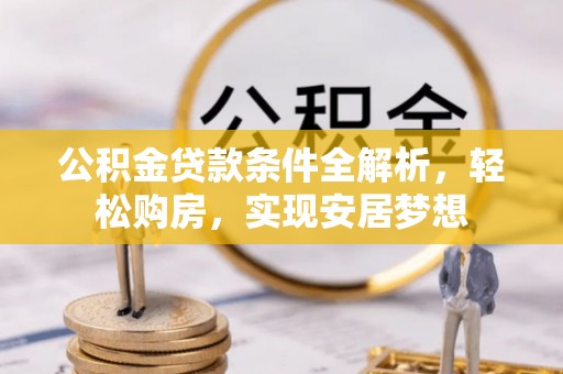 洮北公积金贷款条件全解析，轻松购房，实现安居梦想