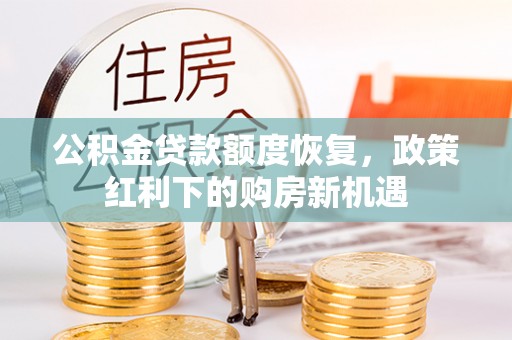 洮北公积金贷款额度恢复，政策红利下的购房新机遇
