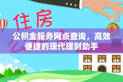 洮北公积金服务网点查询，高效便捷的现代理财助手