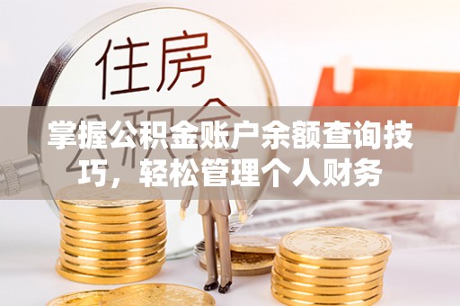 洮北掌握公积金账户余额查询技巧，轻松管理个人财务