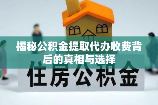 洮北揭秘公积金提取代办收费背后的真相与选择