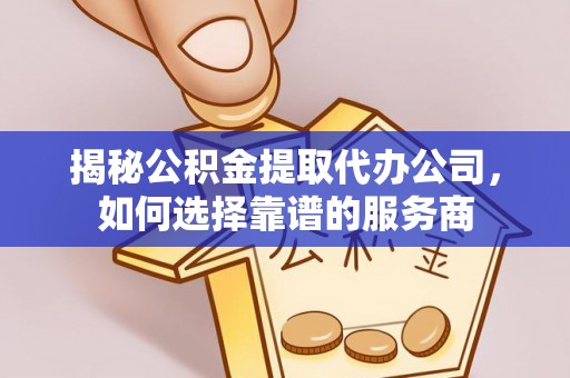 洮北揭秘公积金提取代办公司，如何选择靠谱的服务商