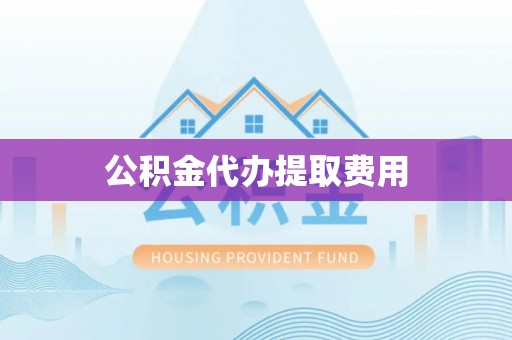 洮北公积金代办提取费用