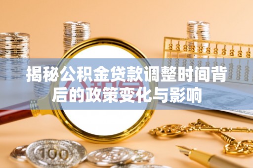 洮北揭秘公积金贷款调整时间背后的政策变化与影响