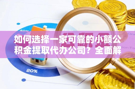 洮北如何选择一家可靠的小额公积金提取代办公司？全面解析与指南