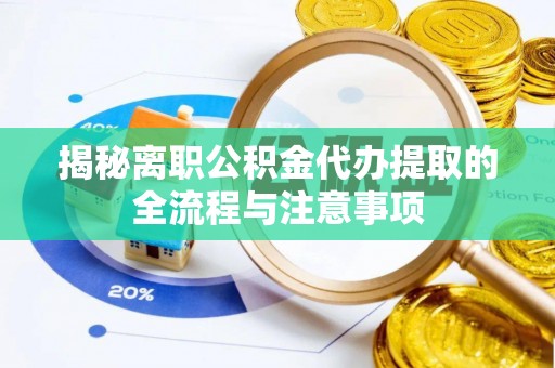 洮北揭秘离职公积金代办提取的全流程与注意事项