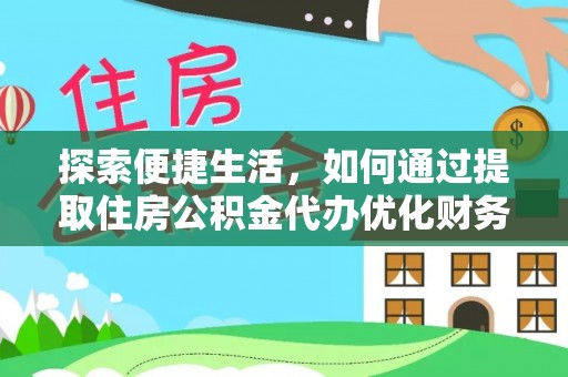 洮北探索便捷生活，如何通过提取住房公积金代办优化财务规划