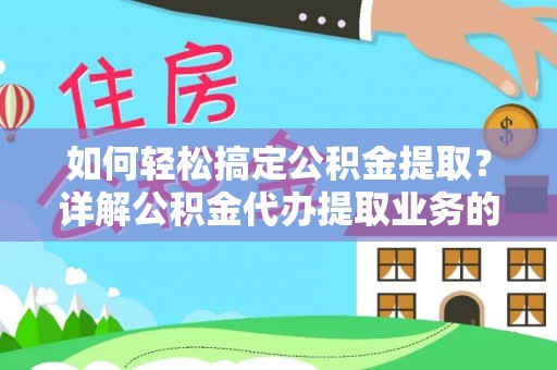 洮北如何轻松搞定公积金提取？详解公积金代办提取业务的便捷之道