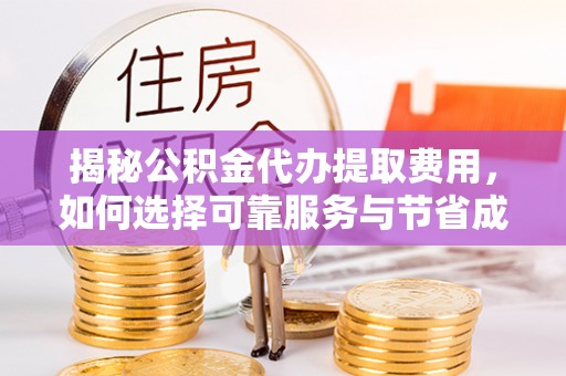 洮北揭秘公积金代办提取费用，如何选择可靠服务与节省成本