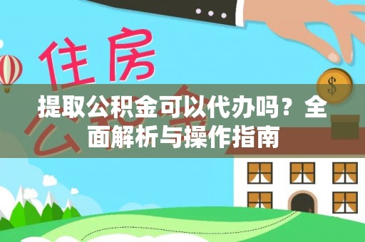 洮北提取公积金可以代办吗？全面解析与操作指南