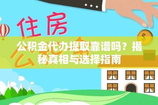 洮北公积金代办提取靠谱吗？揭秘真相与选择指南