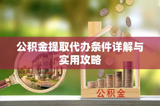 洮北公积金提取代办条件详解与实用攻略