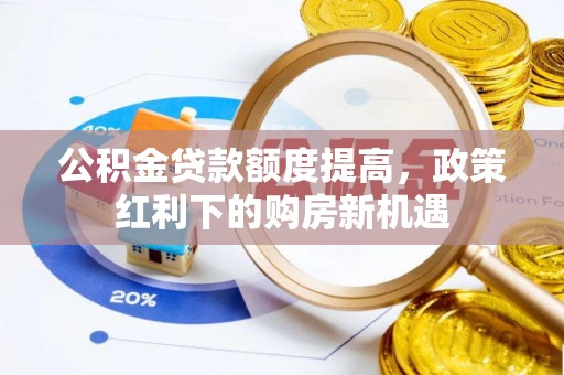 洮北公积金贷款额度提高，政策红利下的购房新机遇