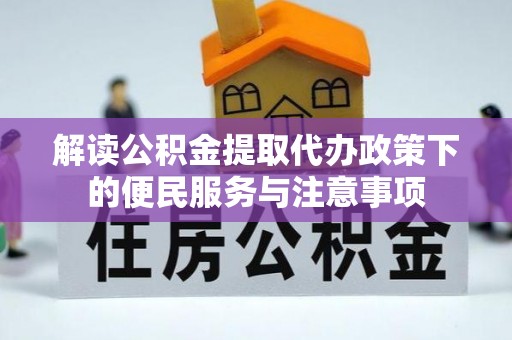 洮北解读公积金提取代办政策下的便民服务与注意事项