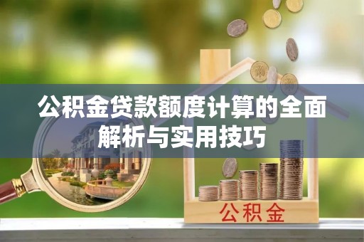 洮北公积金贷款额度计算的全面解析与实用技巧