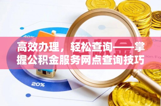 洮北高效办理，轻松查询——掌握公积金服务网点查询技巧