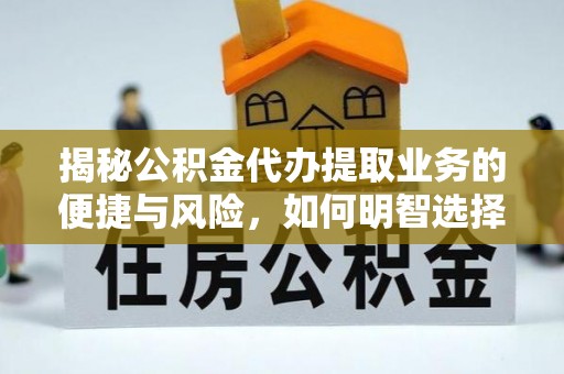 洮北揭秘公积金代办提取业务的便捷与风险，如何明智选择？