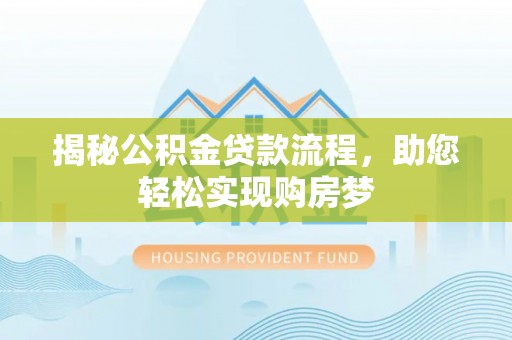 洮北揭秘公积金贷款流程，助您轻松实现购房梦