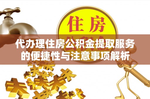 洮北代办理住房公积金提取服务的便捷性与注意事项解析