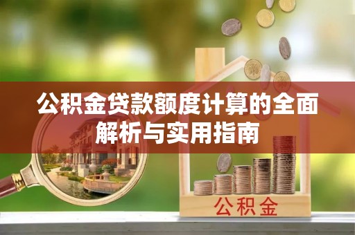洮北公积金贷款额度计算的全面解析与实用指南