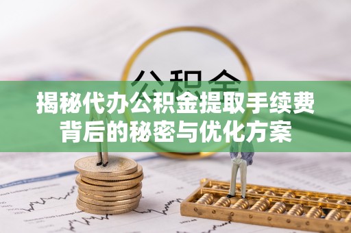 洮北揭秘代办公积金提取手续费背后的秘密与优化方案