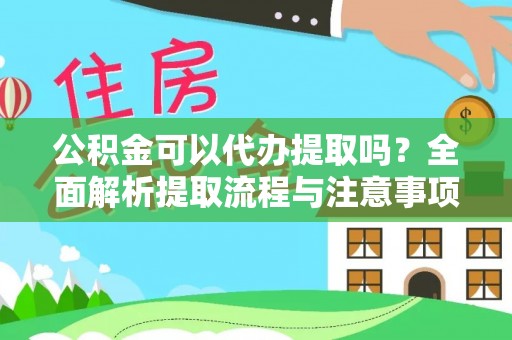 洮北公积金可以代办提取吗？全面解析提取流程与注意事项